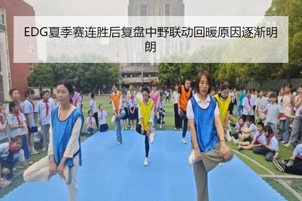 EDG夏季赛连胜后复盘中野联动回暖原因逐渐明朗