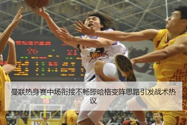 曼联热身赛中场衔接不畅滕哈格变阵思路引发战术热议