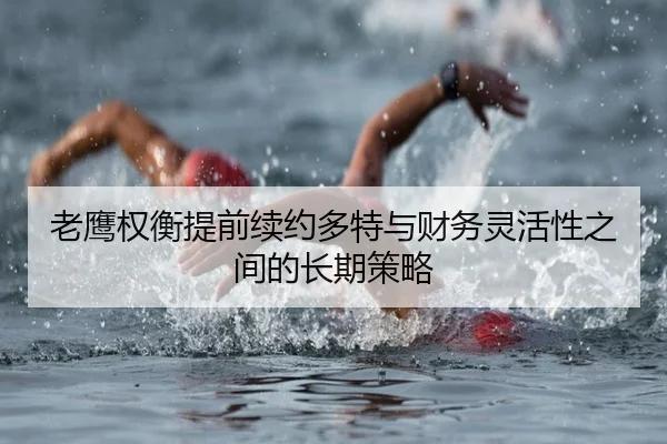 老鹰权衡提前续约多特与财务灵活性之间的长期策略