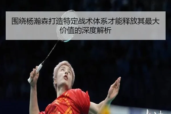 围绕杨瀚森打造特定战术体系才能释放其最大价值的深度解析