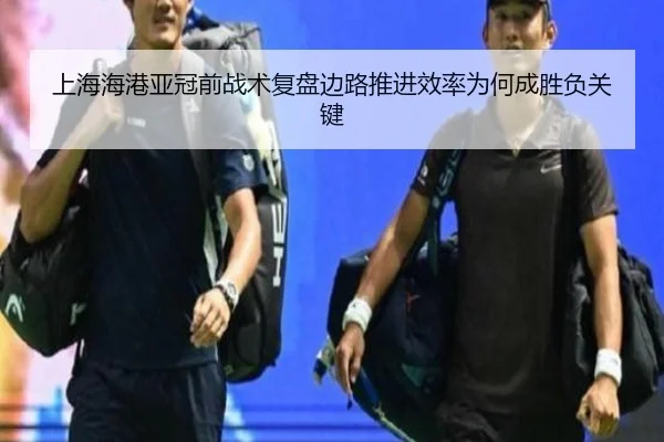 上海海港亚冠前战术复盘边路推进效率为何成胜负关键