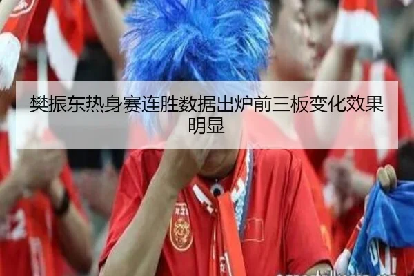 樊振东热身赛连胜数据出炉前三板变化效果明显